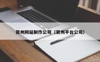 辽宁贺州网站制作公司（贺州平台公司）